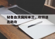 开云体育APP下载-包含秘鲁血洗国际米兰，坎特送出助攻的词条