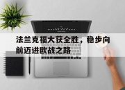 开云体育在线-关于法兰克福大获全胜，稳步向前迈进欧战之路的信息