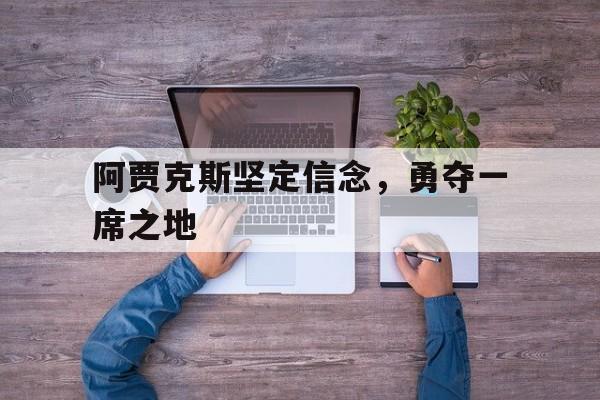 阿贾克斯坚定信念,勇夺一席之地的简单介绍 阿贾克斯坚定信念,勇夺一席之地的简单介绍